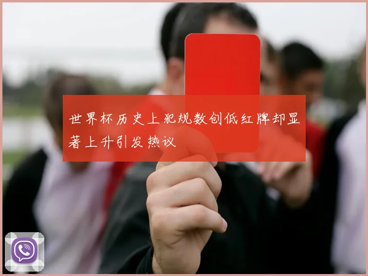 世界杯历史上犯规数创低红牌却显著上升引发热议