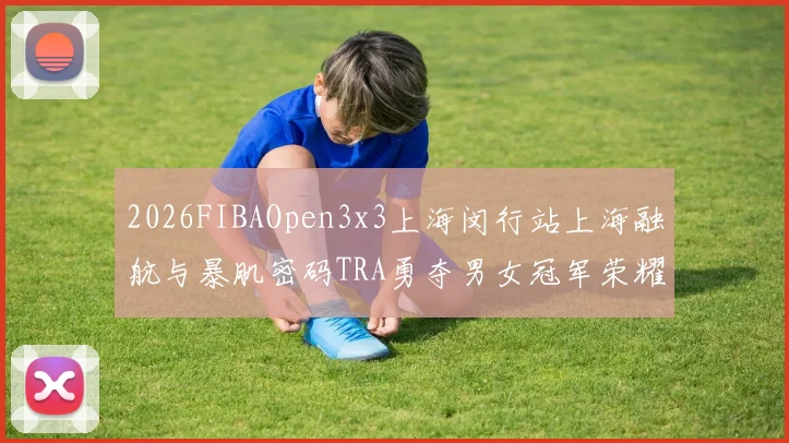 2026FIBAOpen3x3上海闵行站上海融航与暴肌密码TRA勇夺男女冠军荣耀