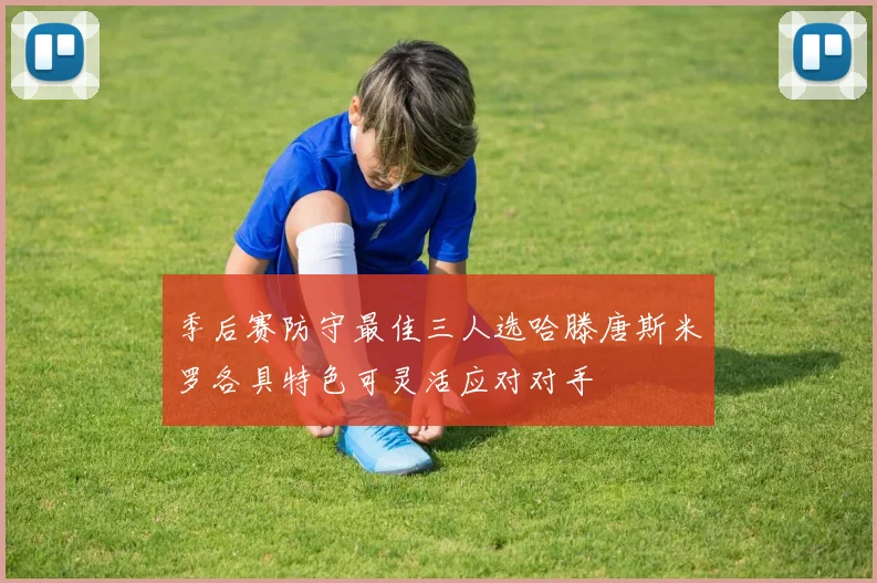 季后赛防守最佳三人选哈滕唐斯米罗各具特色可灵活应对对手