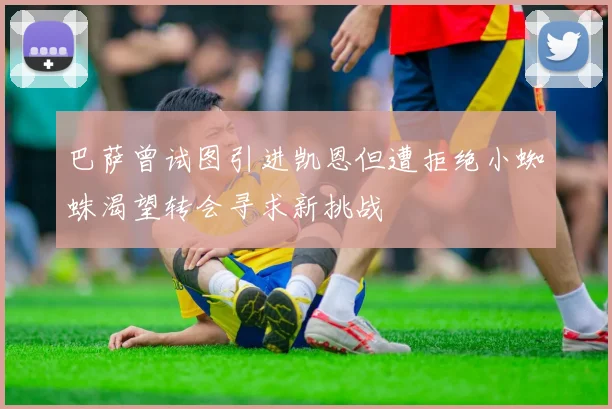 巴萨曾试图引进凯恩但遭拒绝小蜘蛛渴望转会寻求新挑战