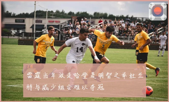 雷霆当年放走哈登是明智之举杜兰特与威少组合难以夺冠