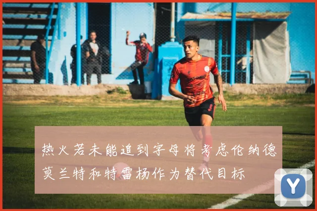 热火若未能追到字母将考虑伦纳德莫兰特和特雷杨作为替代目标