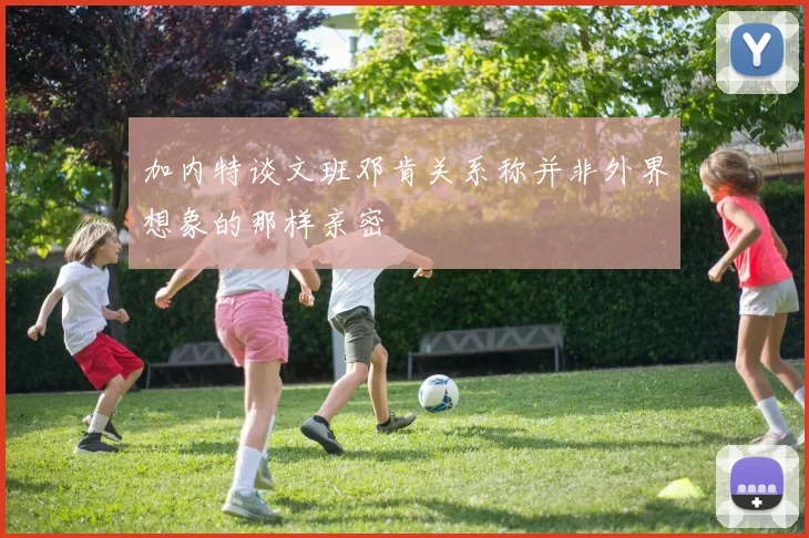加内特谈文班邓肯关系称并非外界想象的那样亲密