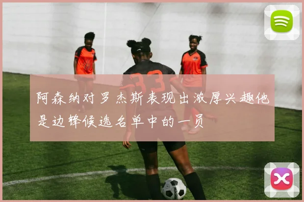 阿森纳对罗杰斯表现出浓厚兴趣他是边锋候选名单中的一员